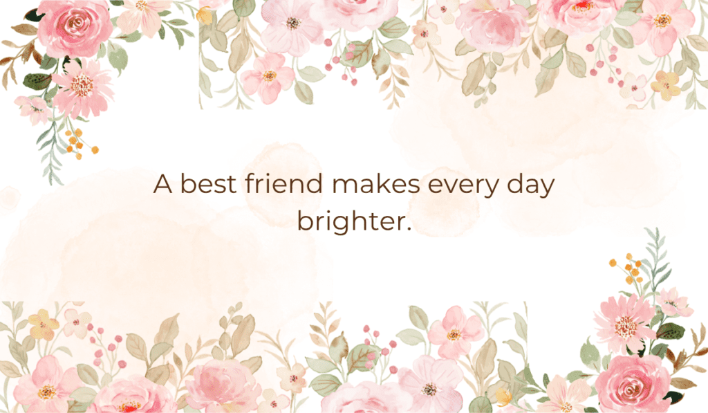 A soft floral frame background featuring pink roses with text reading: A best friend makes every day brighter.