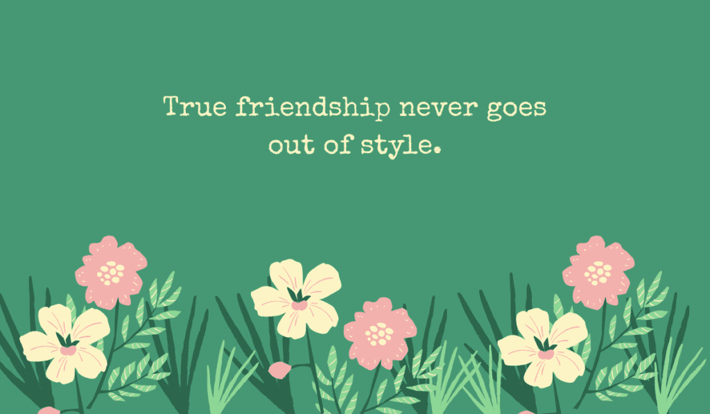 A green background with a botanical floral border along the bottom and text reading: True friendship never goes out of style.
