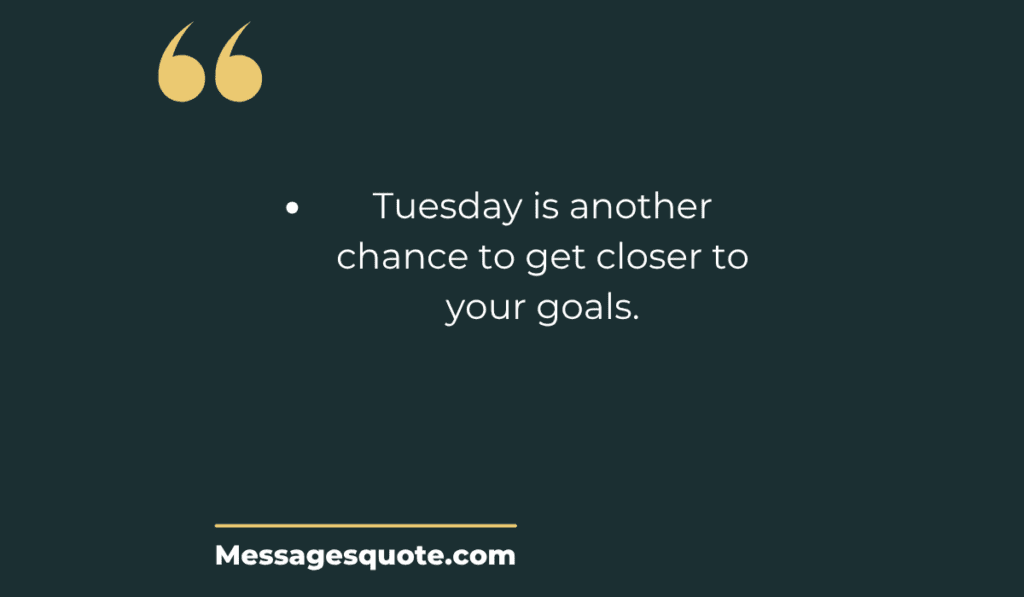Dark green background with large gold quotation marks displaying the encouraging message, "Tuesday is another chance to get closer to your goals." from messagesquote.com.