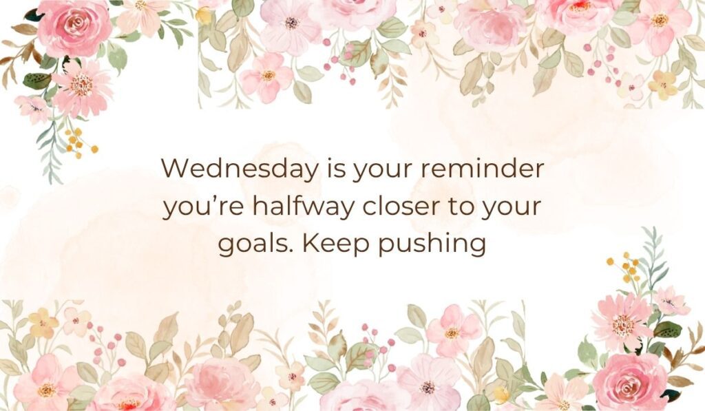 Pink watercolor floral border template framing the encouraging midweek quote, "Wednesday is your reminder you're halfway closer to your goals. Keep pushing"