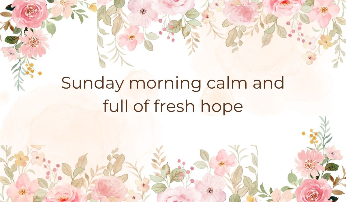 best-quotes-for-sunday-morning (1) Elegant white card decorated with soft pink watercolor flowers and green leaves along the top and bottom borders, highlighting the best quotes for sunday morning that read, "Sunday morning calm and full of fresh hope".