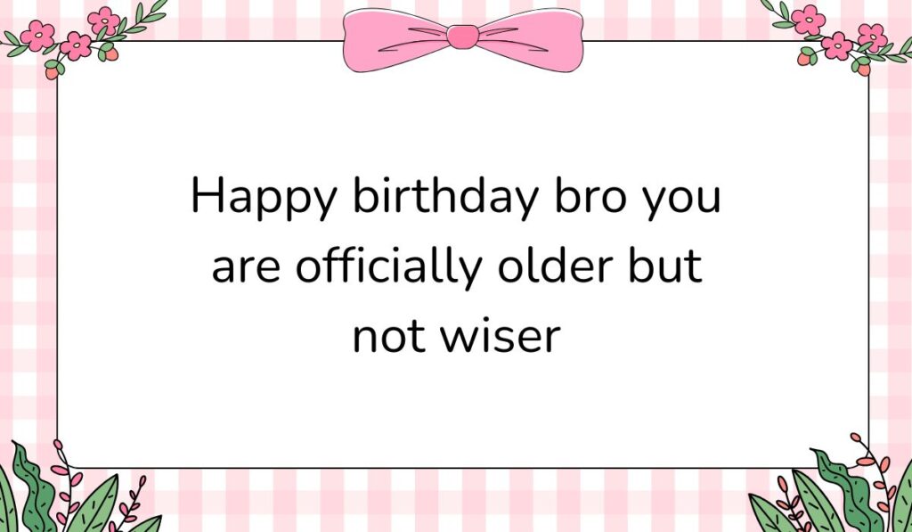Charming white card featuring a pink gingham background pattern and a large pink bow graphic at the top center, displaying birthday wishes for a guy funny that read, "Happy birthday bro you are officially older but not wiser".