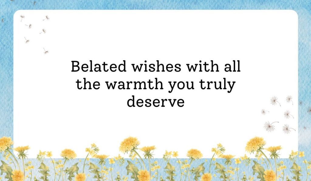 Clean white card framed by a vibrant light blue sky texture background with delicate dandelion flowers along the bottom border, showcasing warm birthday wishes for belated birthday: "Belated wishes with all the warmth you truly deserve".