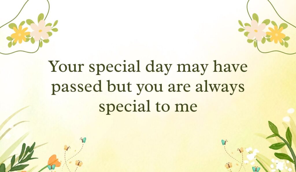 Soft pastel yellow gradient background framed with simple white and yellow flower vine graphics in the corners, spotlighting loving birthday wishes for belated birthday: "Your special day may have passed but you are always special to me".