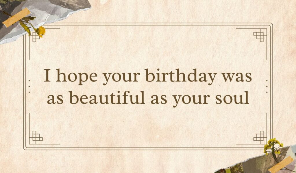 Vintage-style tan parchment card with a double line border and dried yellow floral collage details in the corners, framing kind birthday wishes for belated birthday: "I hope your birthday was as beautiful as your soul".