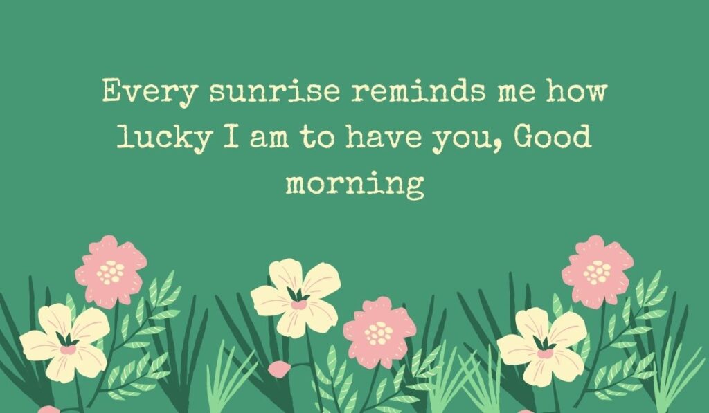Deep sage green card decorated along the bottom with an illustrated patch of simple pink and cream wildflowers with green leaves, featuring the typed tribute, "Every sunrise reminds me how lucky I am to have you, Good morning".