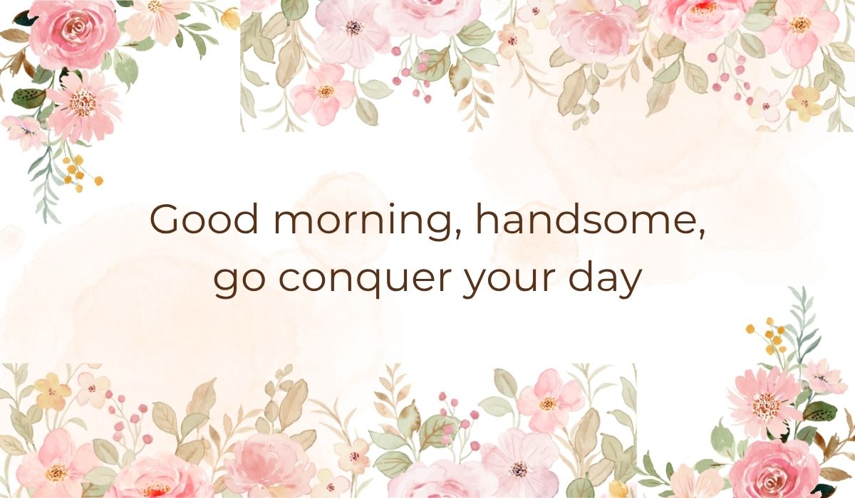 Elegant white card bordered with soft pink watercolor florals and leaves along the top and bottom edges, highlighting a sentimental romantic graphic that reads, "Good morning, handsome, go conquer your day".