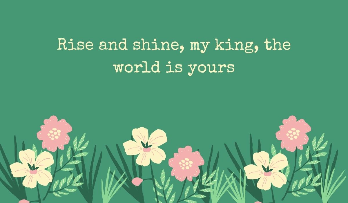 Deep sage green card decorated along the bottom with an illustrated patch of simple pink and cream wildflowers with green leaves, featuring the typed tribute, "Rise and shine, my king, the world is yours".