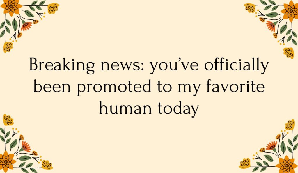 Yellow floral decorative card displaying funny prank text messages for friends with the text, "Breaking news: you've officially been promoted to my favorite human today."