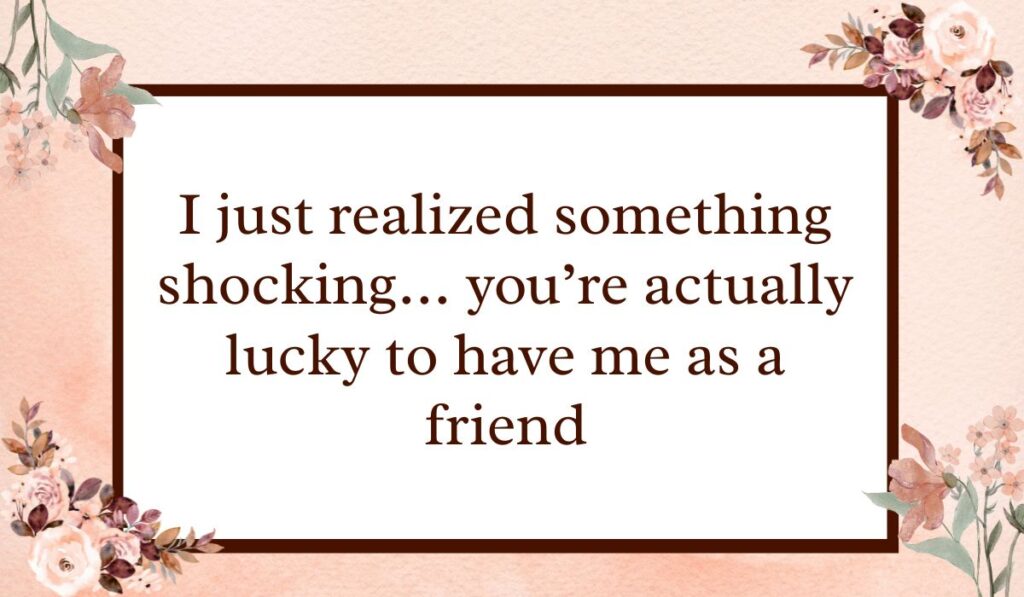 Soft pink floral card showing witty prank text messages for friends stating, "I just realized something shocking... you're actually lucky to have me as a friend."