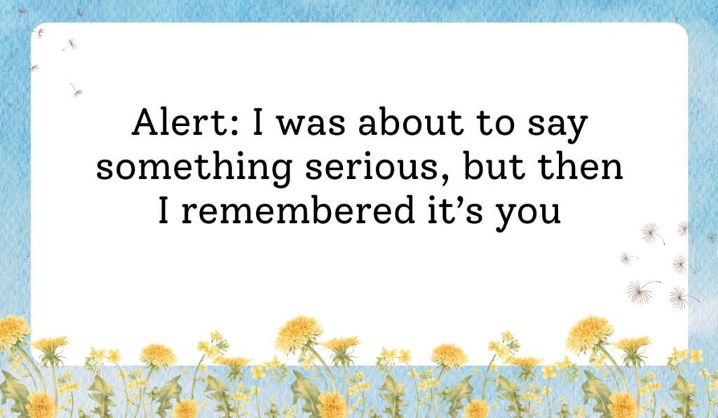 Blue sky background with yellow dandelions showing humorous prank text messages for friends reading, "Alert: I was about to say something serious, but then I remembered it's you."