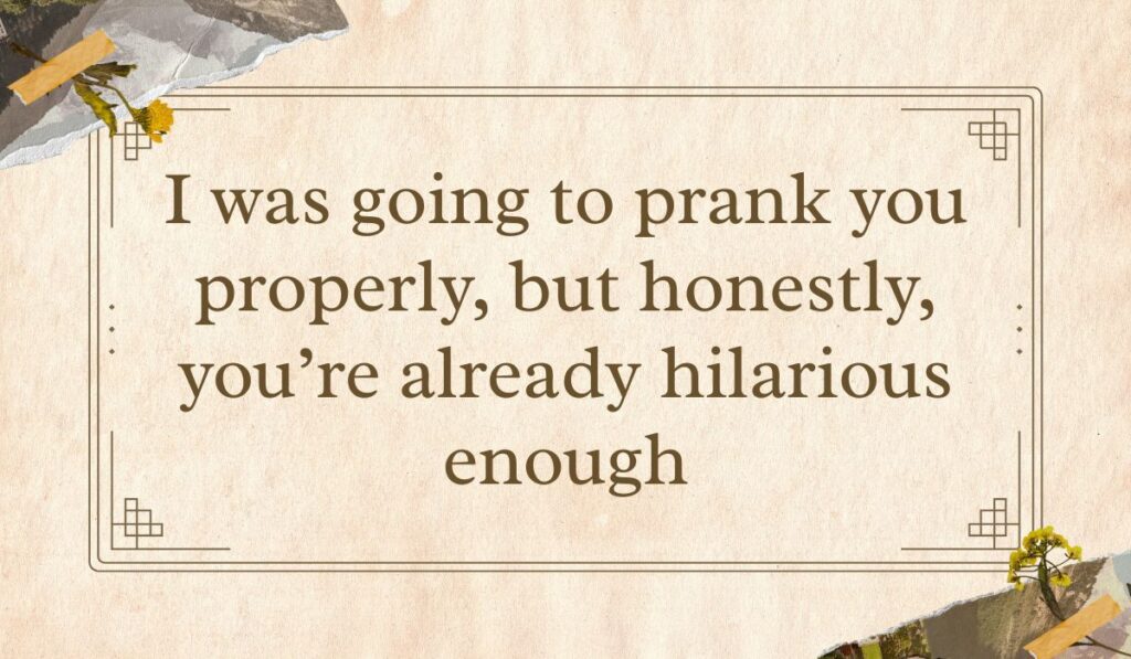 Scrapbook-style card featuring sarcastic prank text messages for friends reading, "I was going to prank you properly, but honestly, you're already hilarious enough."