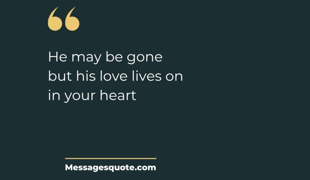 Minimalist dark slate card with prominent gold quotation marks at the top left and a clean gold underline at the bottom, spotlighting the modern typography text, "He may be gone but his love lives on in your heart" above the site name Messagesquote.com.