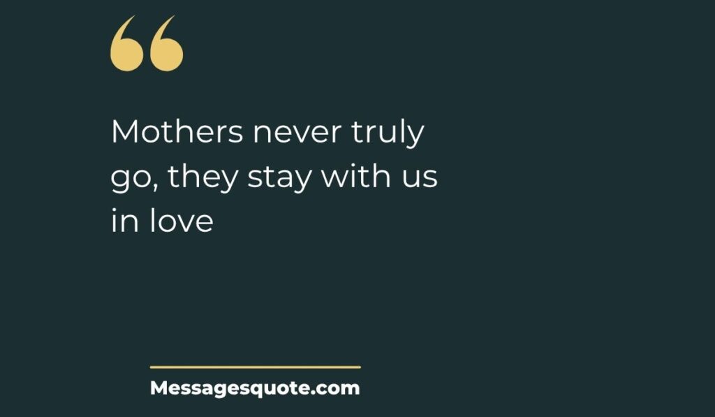 Minimalist dark slate card with prominent gold quotation marks at the top left and a clean gold underline at the bottom, spotlighting the modern typography text, "Mothers never truly go, they stay with us in love" above the site name Messagesquote.com.