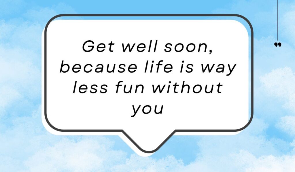 Bright blue sky background filled with soft white clouds behind a white text bubble, spotlighting sweet and funny get well soon messages: "Get well soon, because life is way less fun without you".