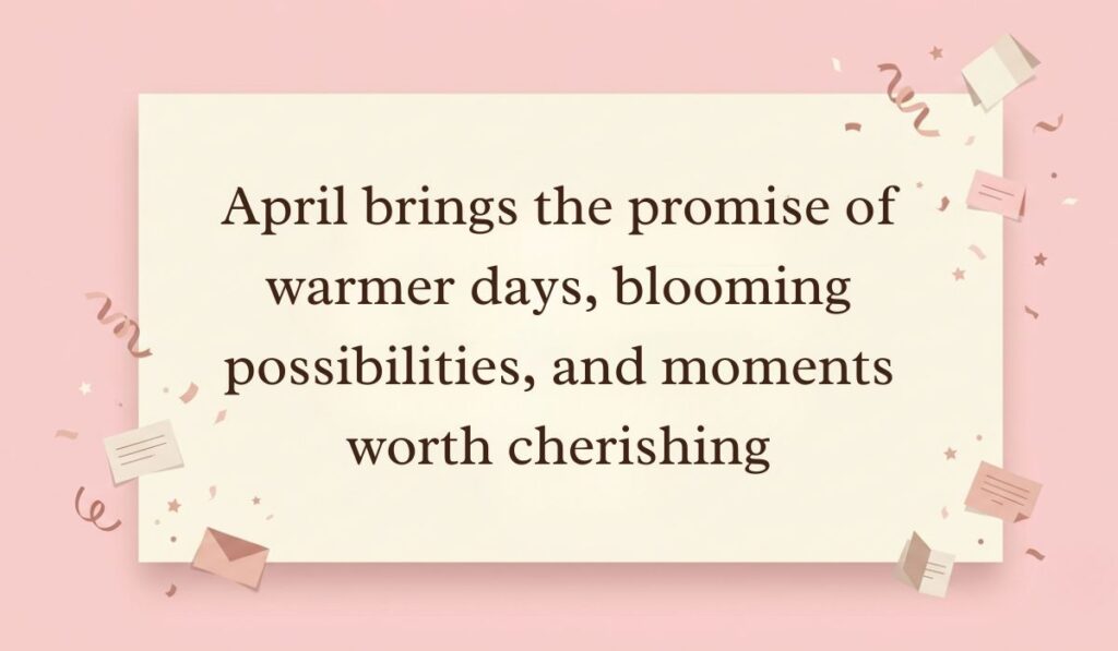 Soft pink surface decorated with festive paper confetti, tiny envelopes, and star accents highlighting April quotes reading, "April brings the promise of warmer days, blooming possibilities, and moments worth cherishing."