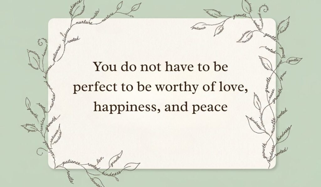 Sage green card framed by delicate botanical vine line art formed from handwritten script displaying be kind to yourself quotes stating, "You do not have to be perfect to be worthy of love, happiness, and peace"
