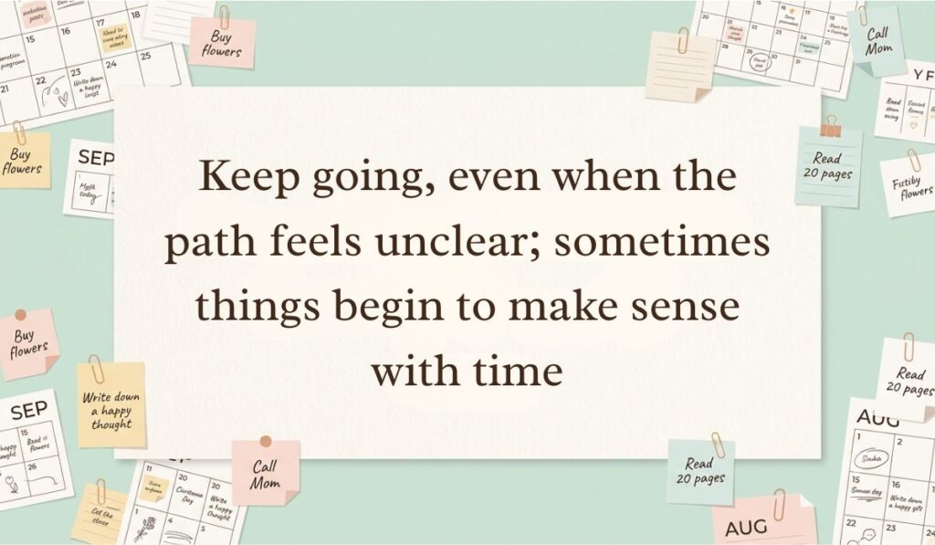 Off-white workspace setting surrounded by calendar pages, paperclips, and sticky note reminders featuring everything will be okay quotes stating, "Keep going, even when the path feels unclear; sometimes things begin to make sense with time"