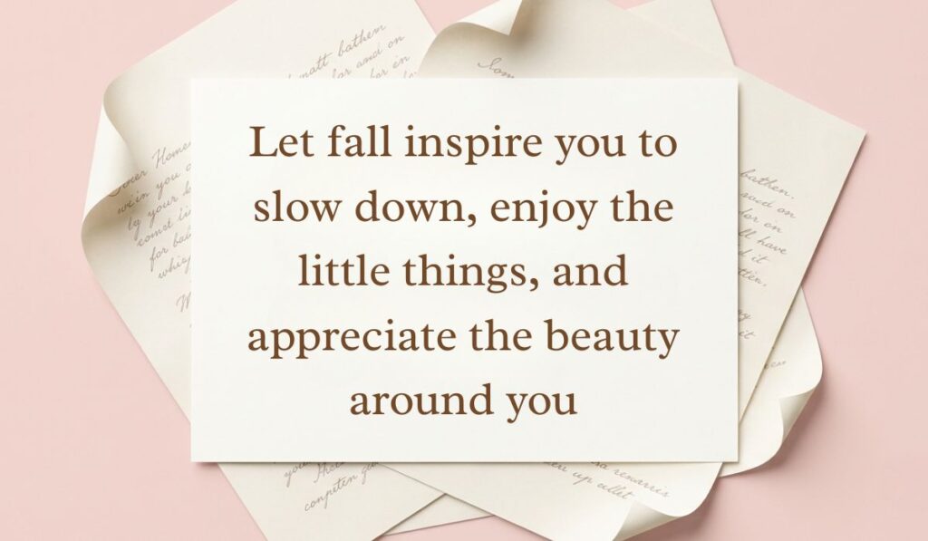 Soft pink backdrop framed with layered vintage parchment paper and letters presenting fall quotes reading, "Let fall inspire you to slow down, enjoy the little things, and appreciate the beauty around you"