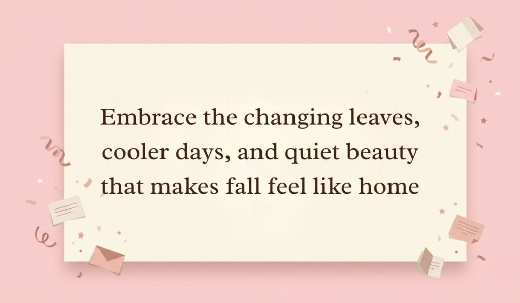 Soft pink background decorated with festive paper confetti, mini envelopes, and stars presenting fall quotes reading, "Embrace the changing leaves, cooler days, and quiet beauty that makes fall feel like home"