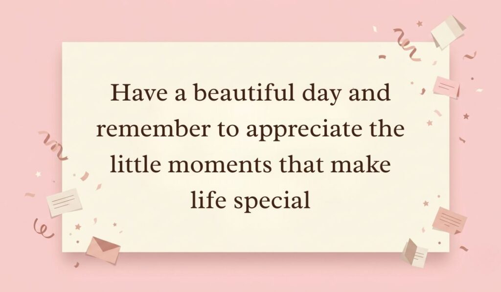 Soft pink background with floating confetti, paper stars, and mini envelopes featuring have a great day quotes reading, "Have a beautiful day and remember to appreciate the little moments that make life special."