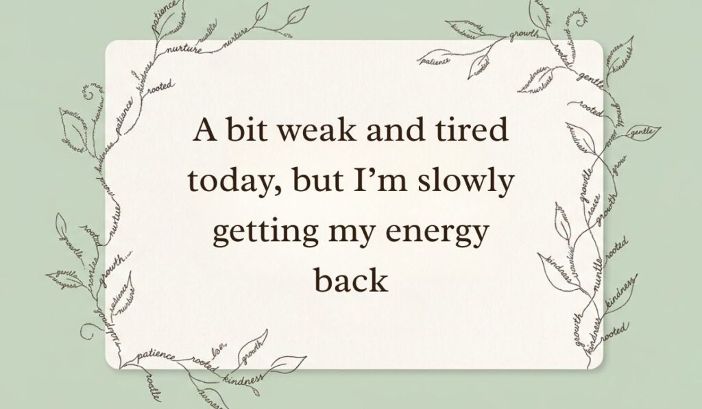 Pastel green card framed by delicate calligraphic plant vines made of uplifting words highlighting how to answer how are you feeling when sick with text reading, "A bit weak and tired today, but I'm slowly getting my energy back."