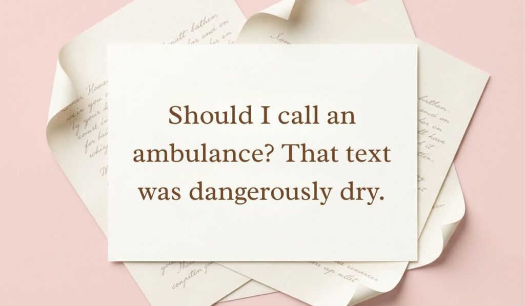Cream paper background with layered handwritten letters displaying a funny option for how to respond to dry texts reading, "Should I call an ambulance? That text was dangerously dry."