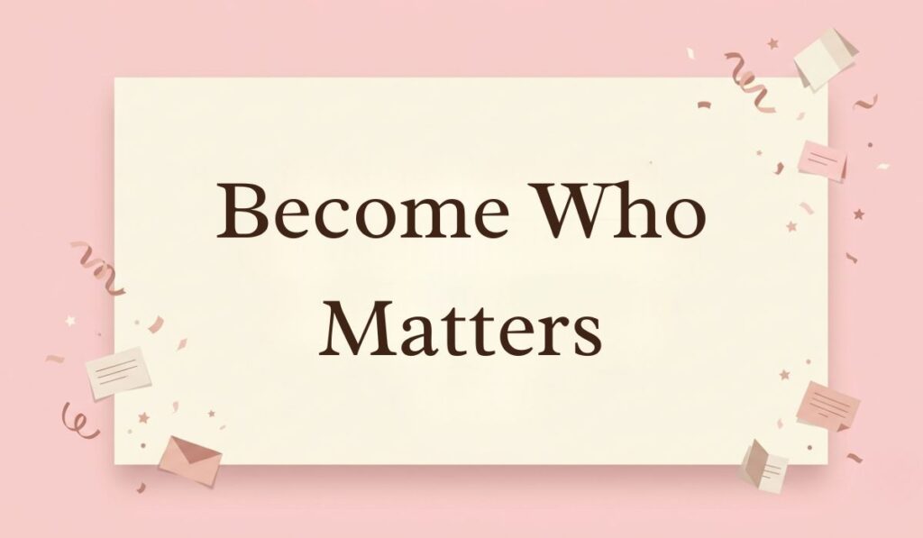 Soft pink background decorated with festive paper confetti, mini envelopes, and stars presenting three word quotes reading, "Become Who Matters"